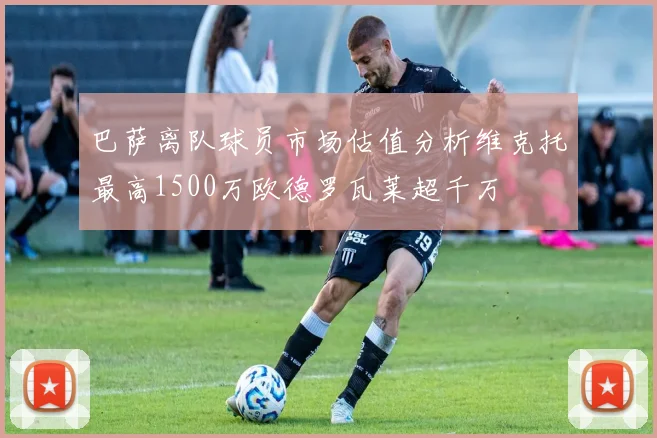 巴萨离队球员市场估值分析维克托最高1500万欧德罗瓦莱超千万