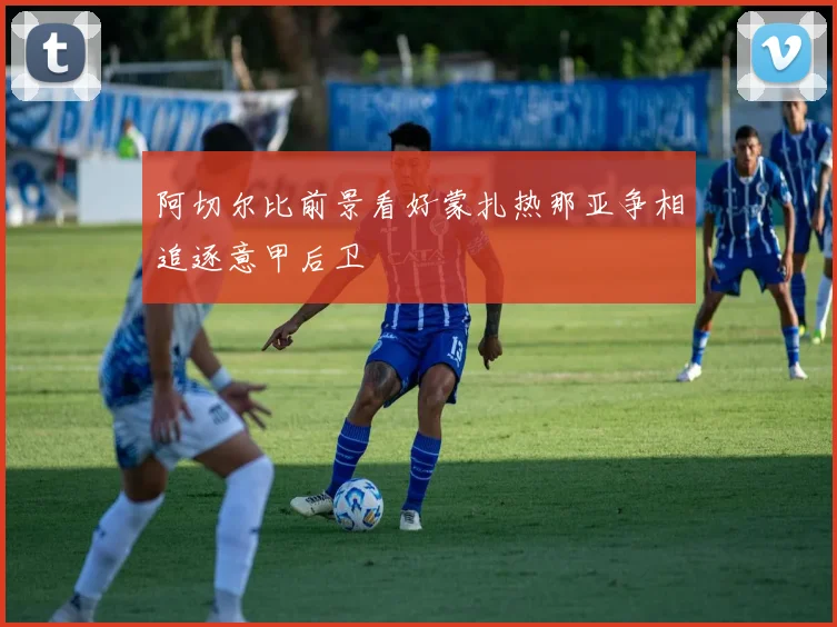 阿切尔比前景看好蒙扎热那亚争相追逐意甲后卫